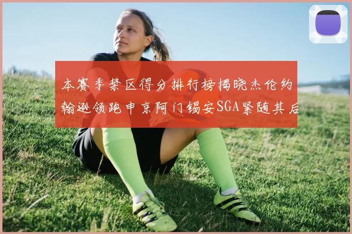 本赛季禁区得分排行榜揭晓杰伦约翰逊领跑申京阿门锡安SGA紧随其后