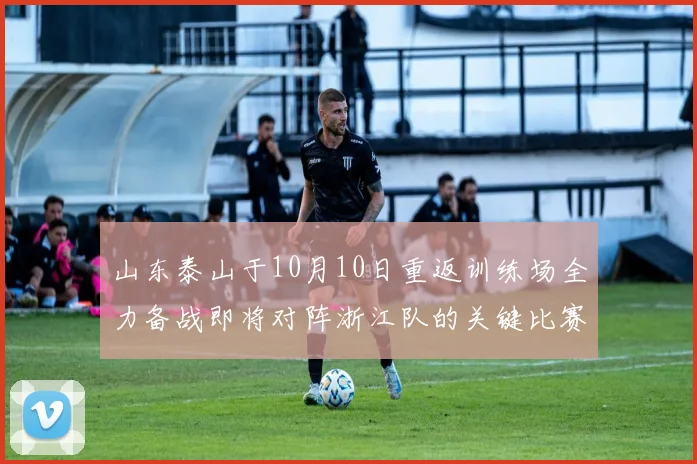 山东泰山于10月10日重返训练场全力备战即将对阵浙江队的关键比赛