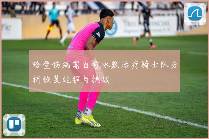 哈登伤病需自愈冰敷治疗骑士队分析恢复过程与挑战