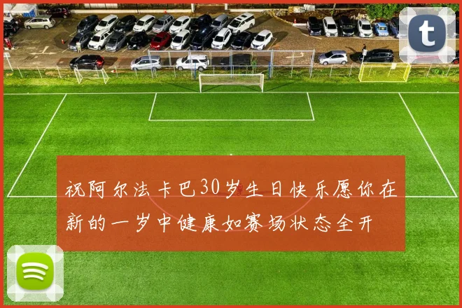 祝阿尔法卡巴30岁生日快乐愿你在新的一岁中健康如赛场状态全开