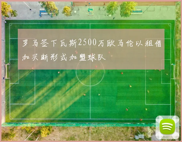 罗马签下瓦斯2500万欧马伦以租借加买断形式加盟球队