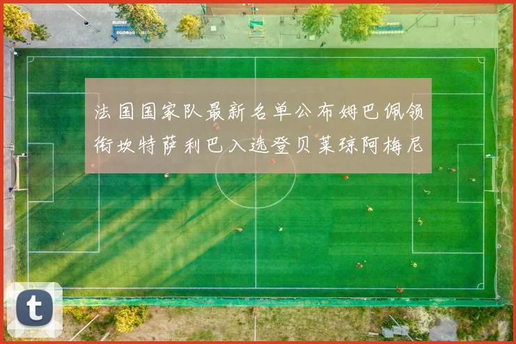 法国国家队最新名单公布姆巴佩领衔坎特萨利巴入选登贝莱琼阿梅尼因伤缺席