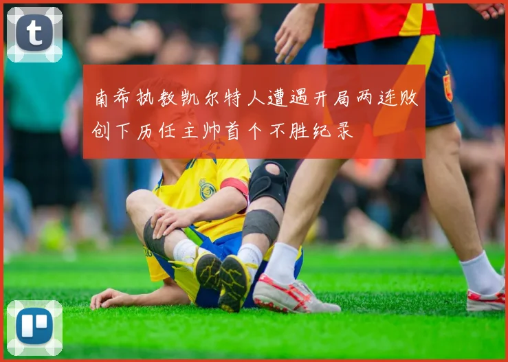 南希执教凯尔特人遭遇开局两连败创下历任主帅首个不胜纪录