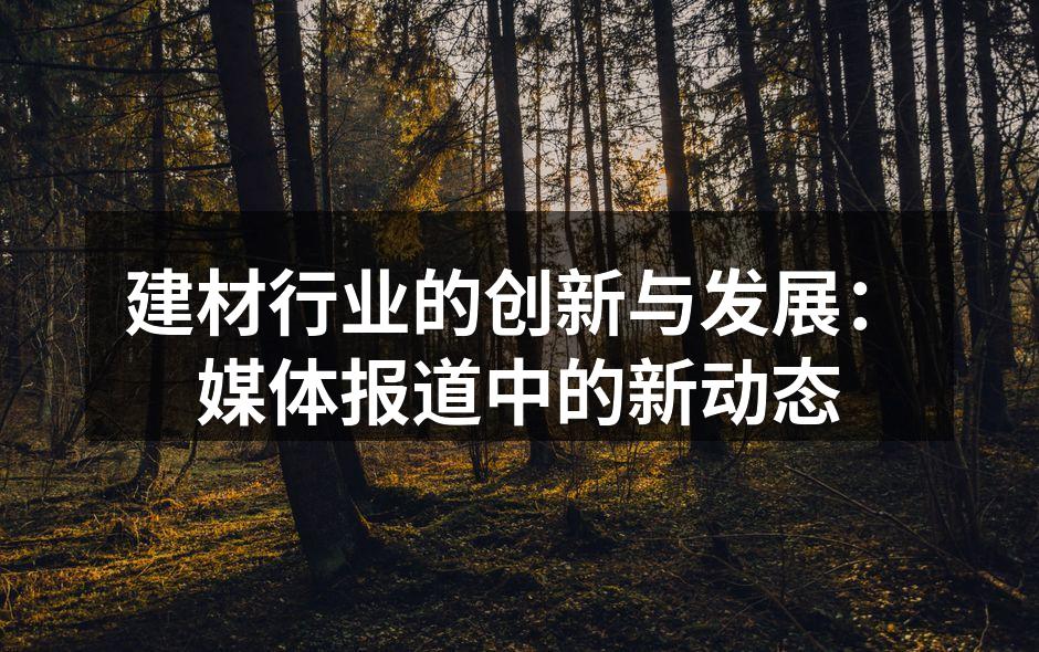 建材行业的创新与发展：媒体报道中的新动态