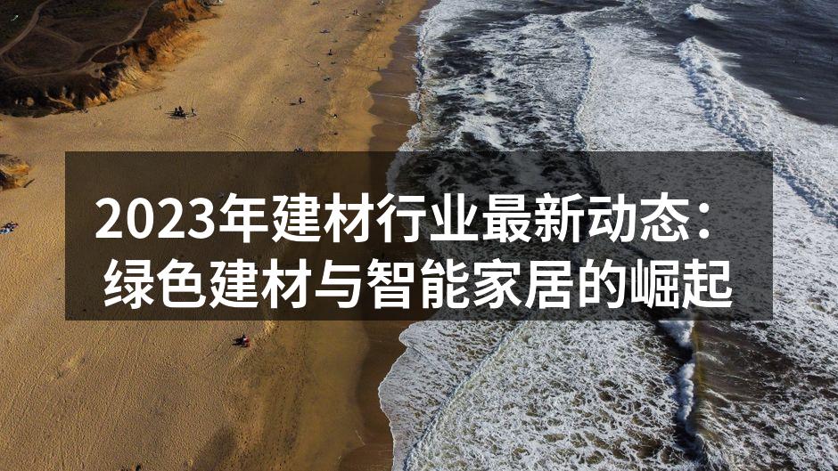 2023年建材行业最新动态：绿色建材与智能家居的崛起