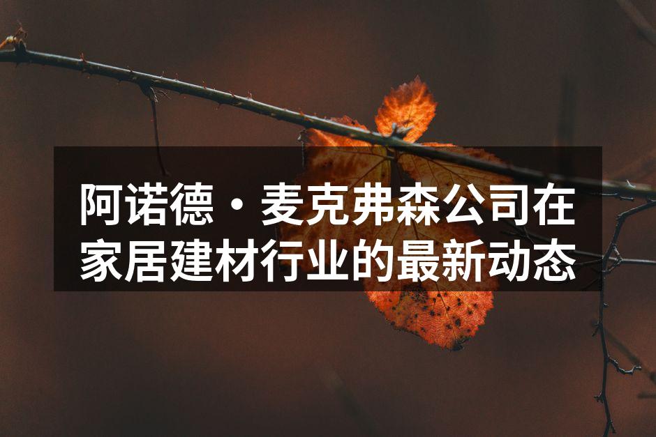 阿诺德·麦克弗森公司在家居建材行业的最新动态