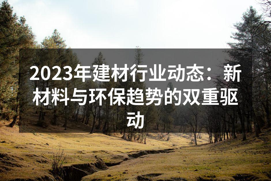 2023年建材行业动态：新材料与环保趋势的双重驱动