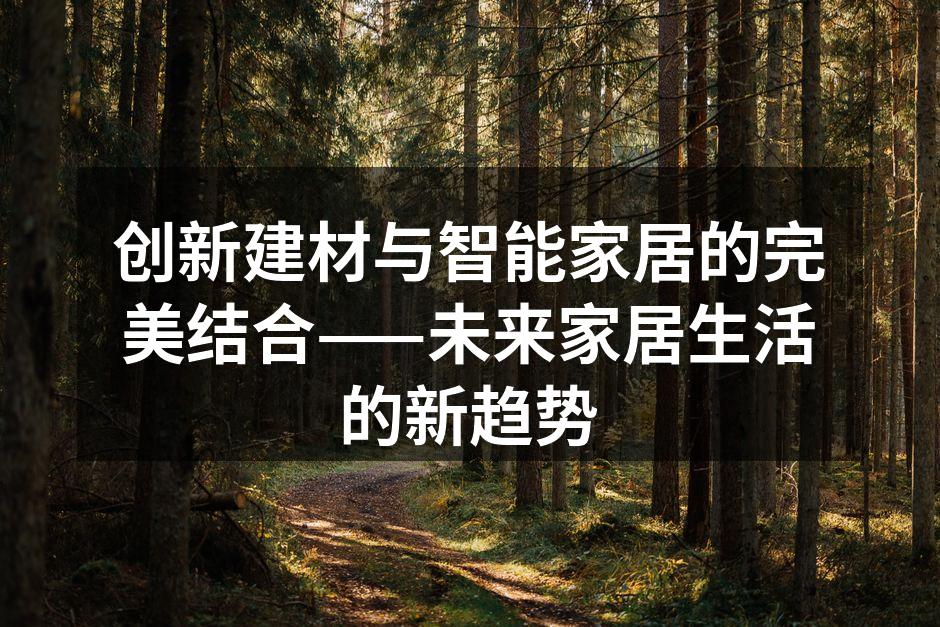创新建材与智能家居的完美结合——未来家居生活的新趋势