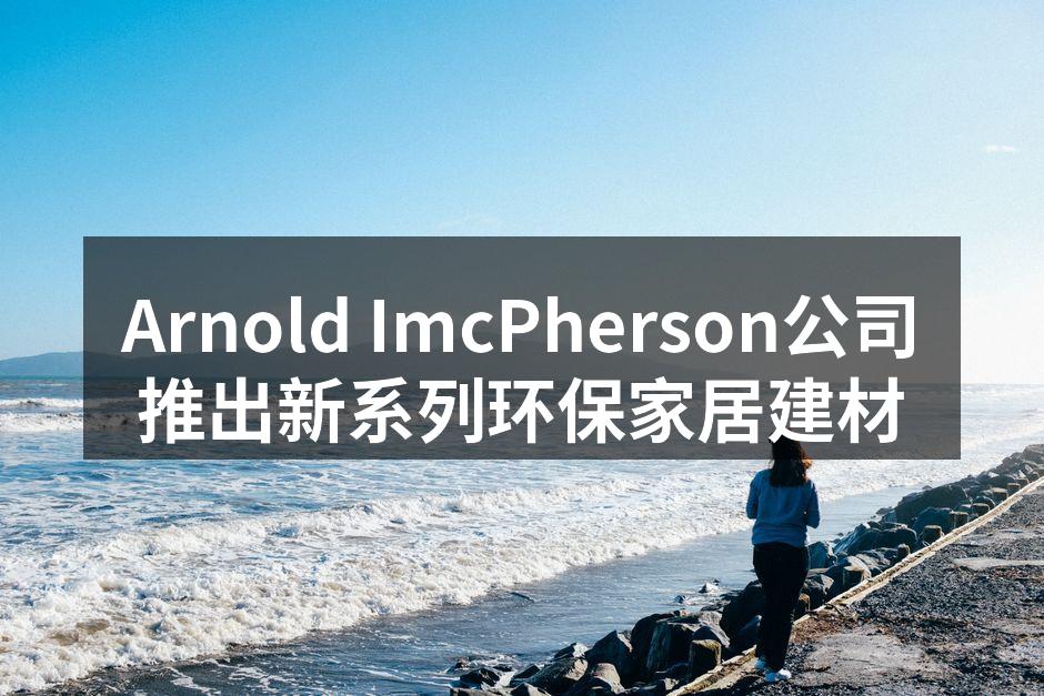Arnold ImcPherson公司推出新系列环保家居建材