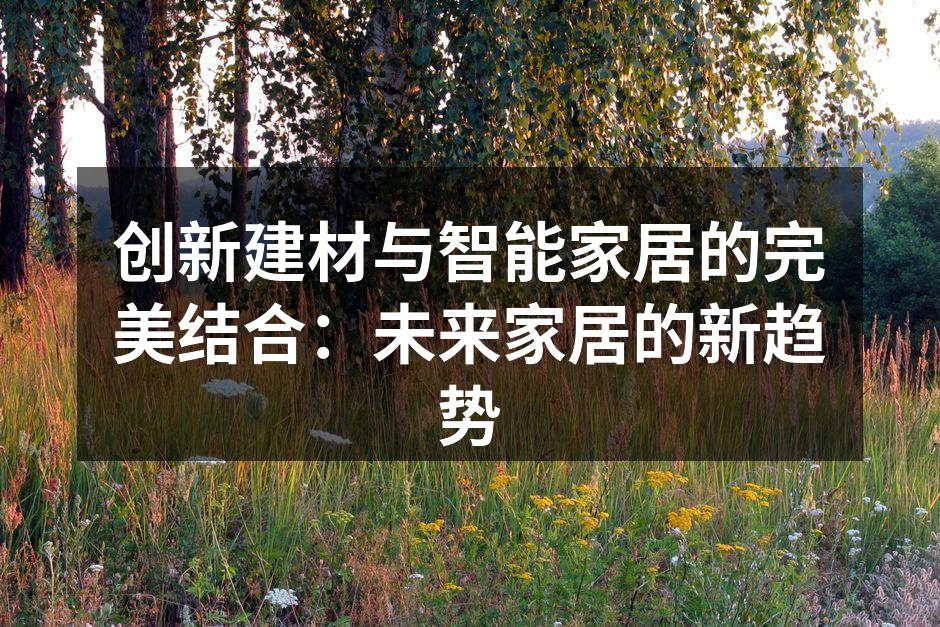 创新建材与智能家居的完美结合：未来家居的新趋势